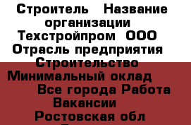 Строитель › Название организации ­ Техстройпром, ООО › Отрасль предприятия ­ Строительство › Минимальный оклад ­ 80 000 - Все города Работа » Вакансии   . Ростовская обл.,Донецк г.